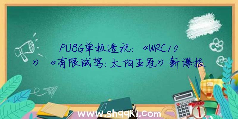 PUBG单板透视：《WRC10》《有限试驾：太阳王冠》新谍报：奢华汽车赛和1:1真是岛屿驾驶