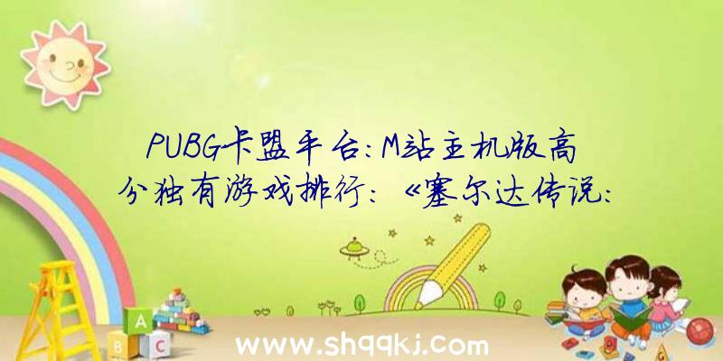 PUBG卡盟平台：M站主机版高分独有游戏排行：《塞尔达传说：原野之息》97分第一名众望所归