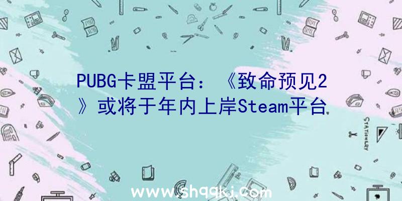 PUBG卡盟平台：《致命预见2》或将于年内上岸Steam平台年老捕快查询拜访谋杀案的惊险旅途