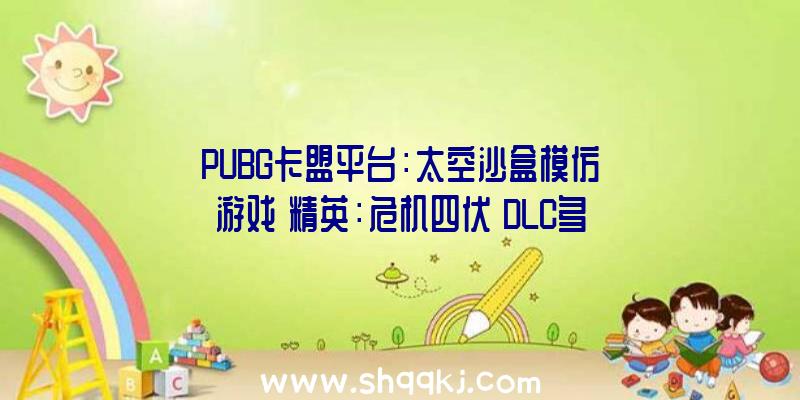 PUBG卡盟平台：太空沙盒模仿游戏《精英：危机四伏》DLC多半差评网友：A测测了个寂寞