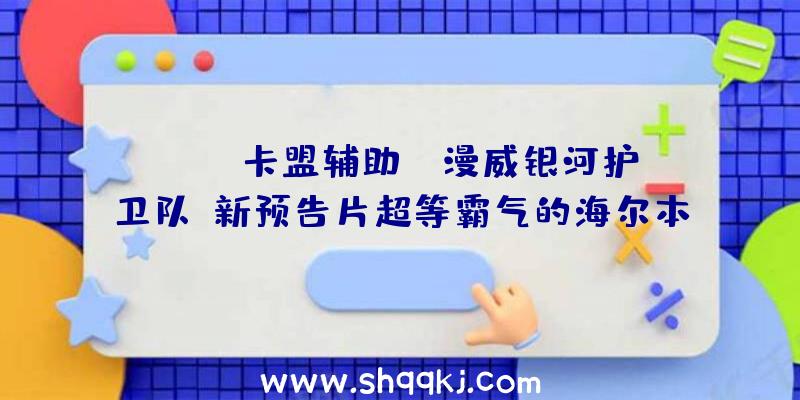 PUBG卡盟辅助：《漫威银河护卫队》新预告片超等霸气的海尔本德女王表态!