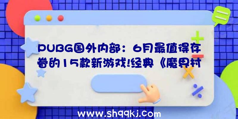 PUBG国外内部：6月最值得存眷的15款新游戏!经典《魔界村》6月1日回归