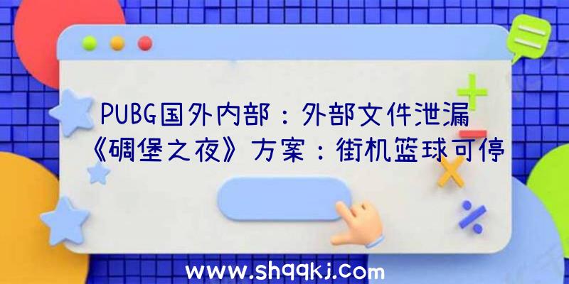 PUBG国外内部：外部文件泄漏《碉堡之夜》方案：街机篮球可停止1vs1到4vs4等竞赛