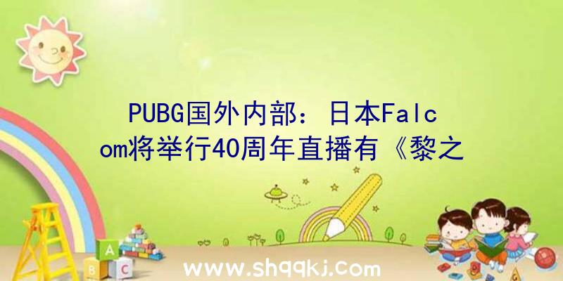 PUBG国外内部：日本Falcom将举行40周年直播有《黎之轨迹》新谍报估计年内出售