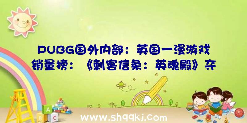 PUBG国外内部：英国一漫游戏销量榜：《刺客信条：英魂殿》夺得冠军或是促销影响