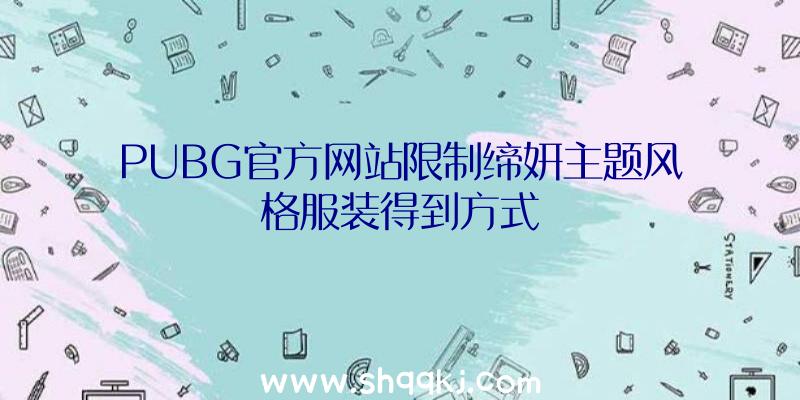 PUBG官方网站限制缔妍主题风格服装得到方式