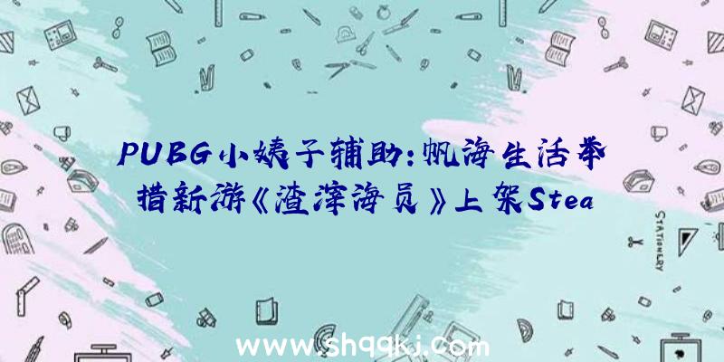 PUBG小姨子辅助：帆海生活举措新游《渣滓海员》上架Steam在年夜海啸暴虐的世界搜集资本活下去