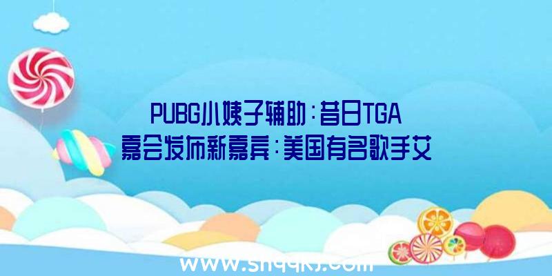 PUBG小姨子辅助：昔日TGA嘉会发布新嘉宾：美国有名歌手艾迪·维达，曾介入《荒原生活》配乐