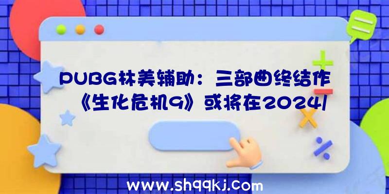 PUBG林美辅助：三部曲终结作《生化危机9》或将在2024/2025年宣布系系列中开辟工夫最长之作