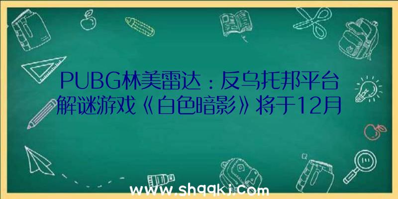 PUBG林美雷达：反乌托邦平台解谜游戏《白色暗影》将于12月7日登录PS5、Xbox等平台