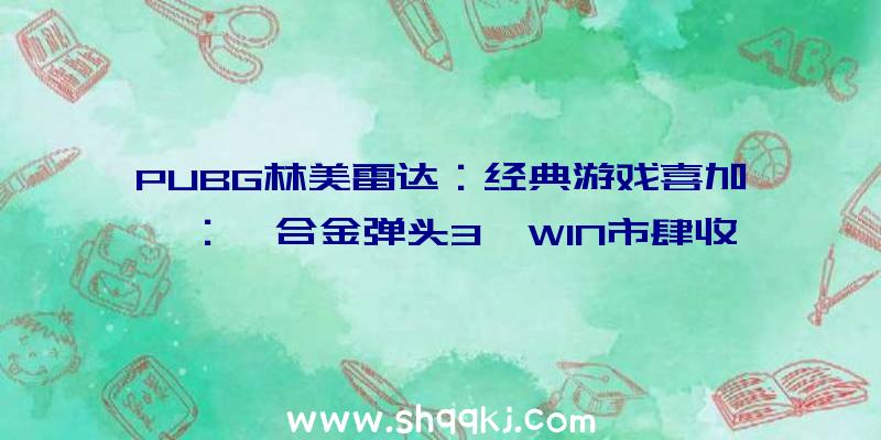 PUBG林美雷达：经典游戏喜加一：《合金弹头3》WIN市肆收费支付需绑定xboxlive账号