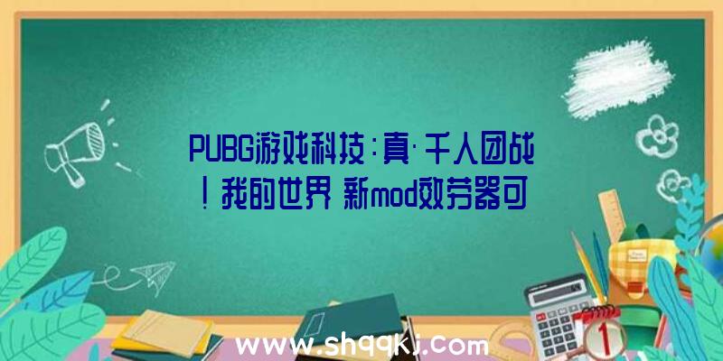 PUBG游戏科技：真·千人团战！《我的世界》新mod效劳器可承载上千名玩家