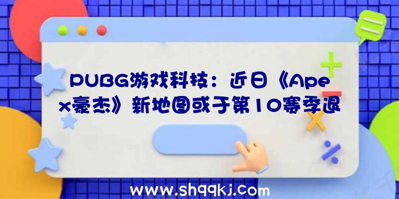 PUBG游戏科技：近日《Apex豪杰》新地图或于第10赛季退场独有载具“三叉戟”图片曝光