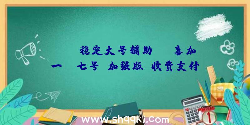 PUBG稳定大号辅助：HB喜加一！《七号：加强版》收费支付，需求联系关系GOG账号