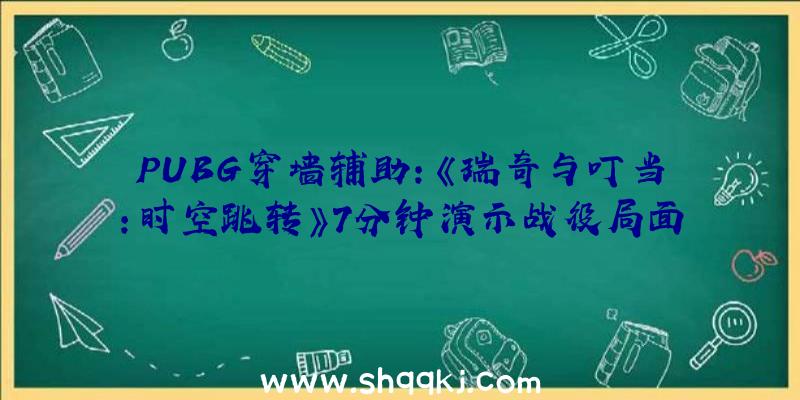 PUBG穿墙辅助：《瑞奇与叮当：时空跳转》7分钟演示战役局面及关卡推动机制地下