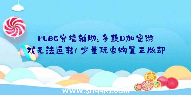 PUBG穿墙辅助：多款D加密游戏无法运转！少量玩家购置正版却无法进入游戏