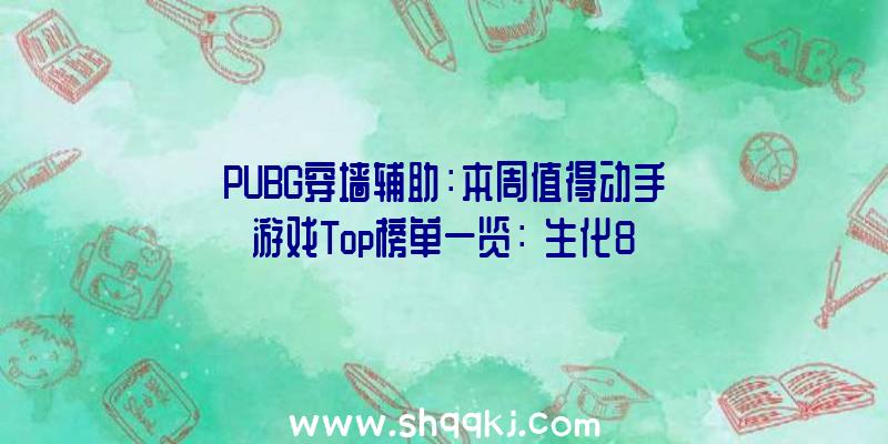 PUBG穿墙辅助：本周值得动手游戏Top榜单一览：《生化8》游戏评价“特殊好评”