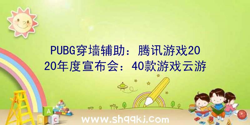 PUBG穿墙辅助：腾讯游戏2020年度宣布会：40款游戏云游戏出席