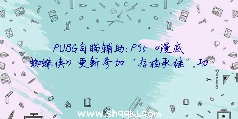 PUBG自瞄辅助：PS5《漫威蜘蛛侠》更新参加“存档承继”功用修复待机BUG