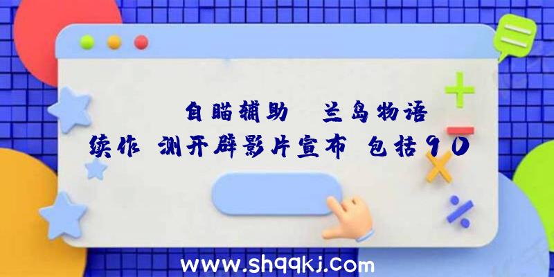 PUBG自瞄辅助：《兰岛物语》续作A测开辟影片宣布!包括90多个脚色及2200个事情