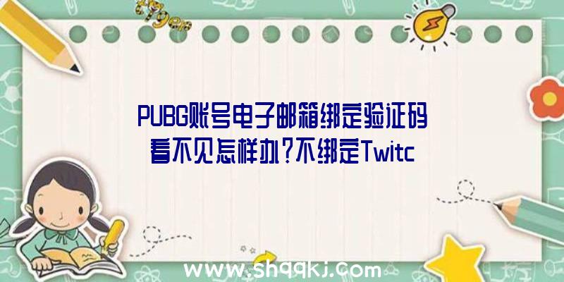 PUBG账号电子邮箱绑定验证码看不见怎样办？不绑定Twitch账号有什么影响？