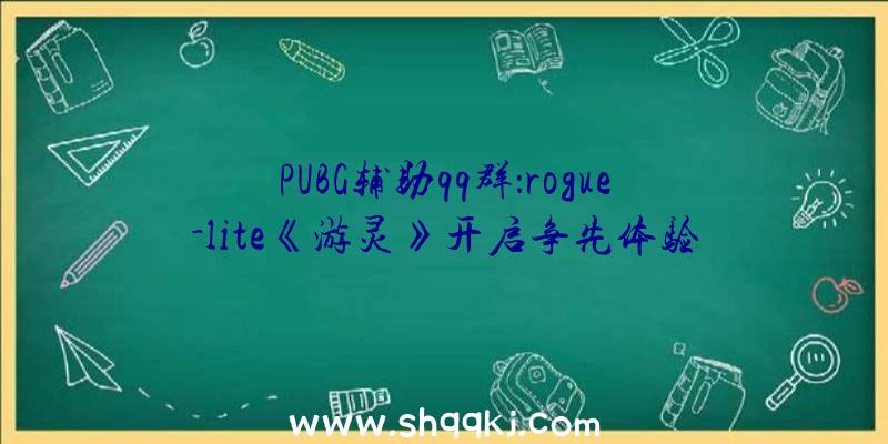 PUBG辅助qq群：rogue-lite《游灵》开启争先体验今朝首发特价仅70元