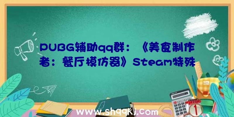 PUBG辅助qq群：《美食制作者：餐厅模仿器》Steam特殊好评优惠价31元将于2月26日截止