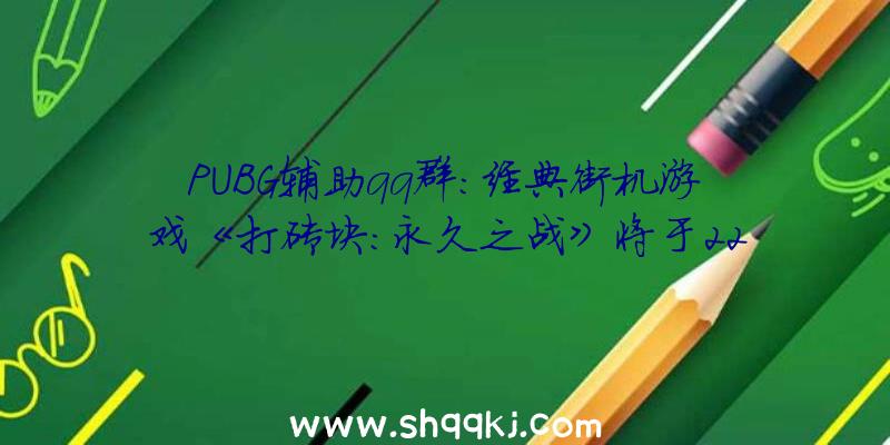 PUBG辅助qq群：经典街机游戏《打砖块：永久之战》将于22年上市追加全新特效及嘉奖