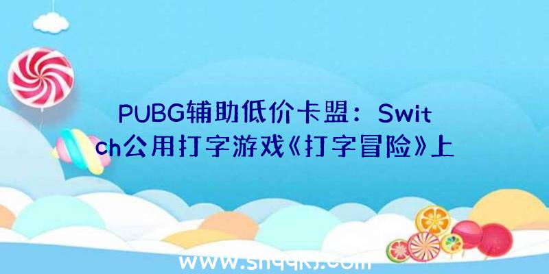 PUBG辅助低价卡盟：Switch公用打字游戏《打字冒险》上架日本亚马逊商城售价约650元国民币