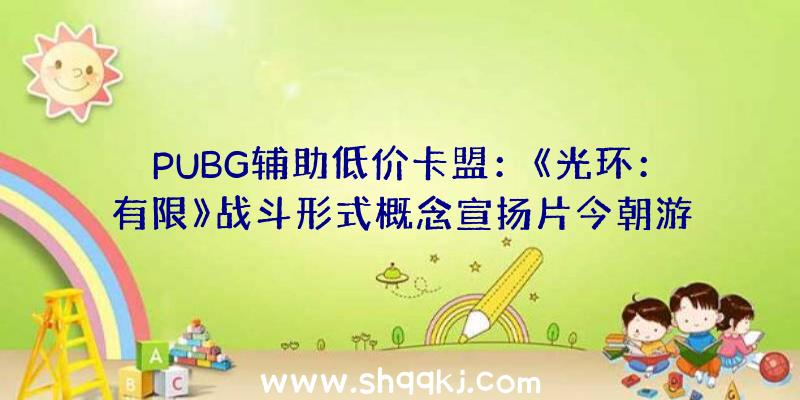 PUBG辅助低价卡盟：《光环：有限》战斗形式概念宣扬片今朝游戏支撑简中字幕及配音