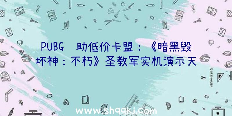 PUBG辅助低价卡盟：《暗黑毁坏神：不朽》圣教军实机演示天罚之剑火力全开