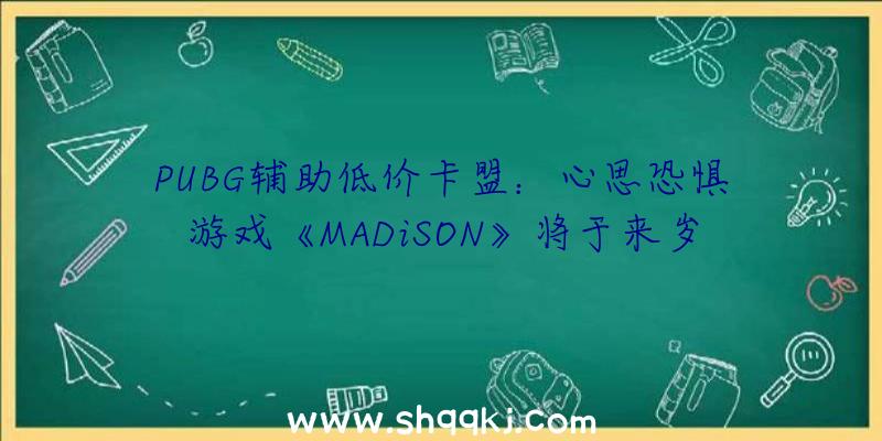 PUBG辅助低价卡盟：心思恐惧游戏《MADiSON》将于来岁1月7日出售探究血腥罪行的奥秘典礼面前