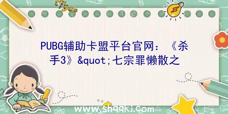 PUBG辅助卡盟平台官网：《杀手3》&quot;七宗罪懒散之季&quot;开启将会推出新的主题皮肤、物品