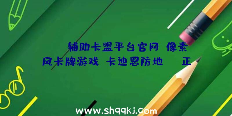 PUBG辅助卡盟平台官网：像素风卡牌游戏《卡迪恩防地》EA正式上线首周可享九折优惠