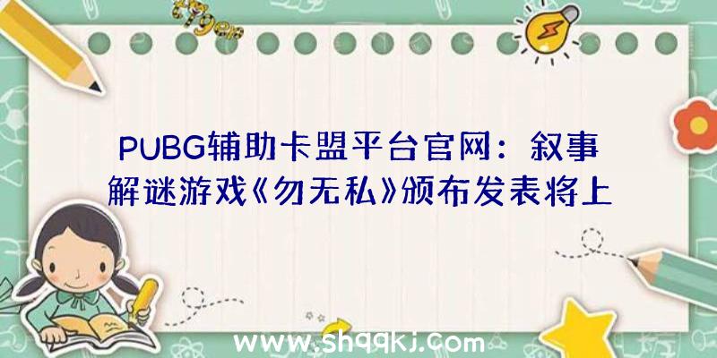 PUBG辅助卡盟平台官网：叙事解谜游戏《勿无私》颁布发表将上岸Steam协助大夫潜入病人记忆