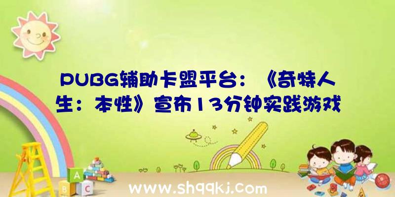 PUBG辅助卡盟平台：《奇特人生：本性》宣布13分钟实践游戏视频探寻哥哥逝世亡面前的机密