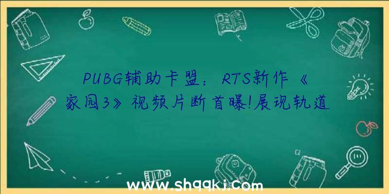 PUBG辅助卡盟：RTS新作《家园3》视频片断首曝!展现轨道炮弱小冲击力