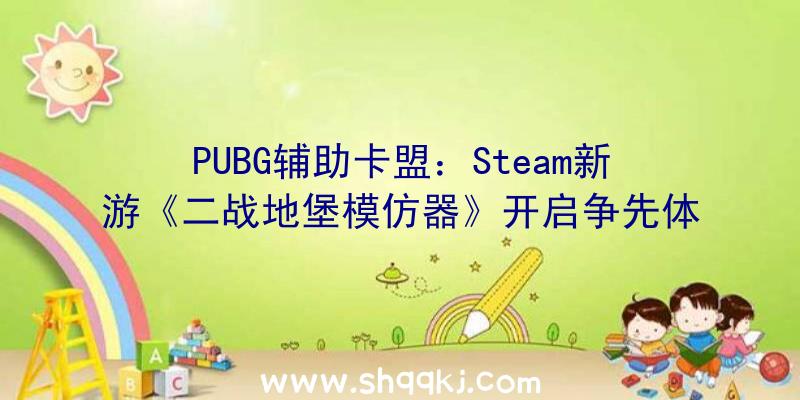 PUBG辅助卡盟：Steam新游《二战地堡模仿器》开启争先体验正式版将追加义务及修改AI