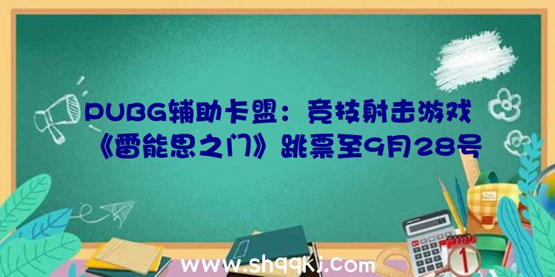 PUBG辅助卡盟：竞技射击游戏《雷能思之门》跳票至9月28号原定测试仍将按期停止