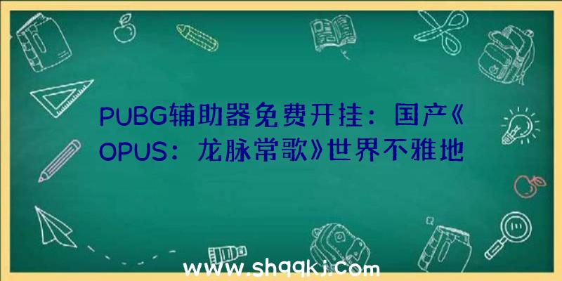 PUBG辅助器免费开挂：国产《OPUS：龙脉常歌》世界不雅地下在宇宙中追随龙脉的少年少女故事