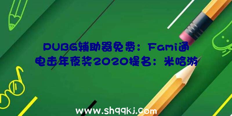 PUBG辅助器免费：Fami通电击年夜奖2020提名：米哈游国产游戏《原神》入围最佳RPG