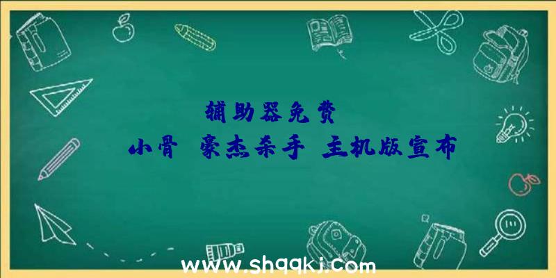 PUBG辅助器免费：NEOWIZ《小骨：豪杰杀手》主机版宣布游戏可支撑10种言语