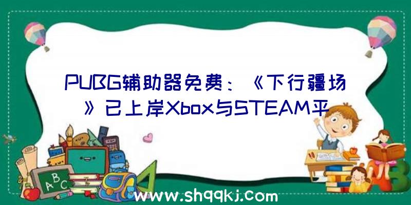 PUBG辅助器免费：《下行疆场》已上岸Xbox与STEAM平台凌乱至极的赛博都会之旅