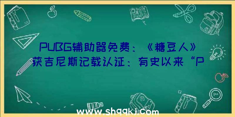 PUBG辅助器免费：《糖豆人》获吉尼斯记载认证：有史以来“PS会免下载量最高的游戏”