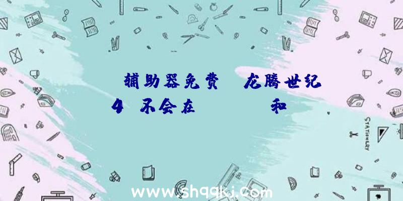 PUBG辅助器免费：《龙腾世纪4》不会在XboxOne和PS4上出售将来或只供给事先代游戏