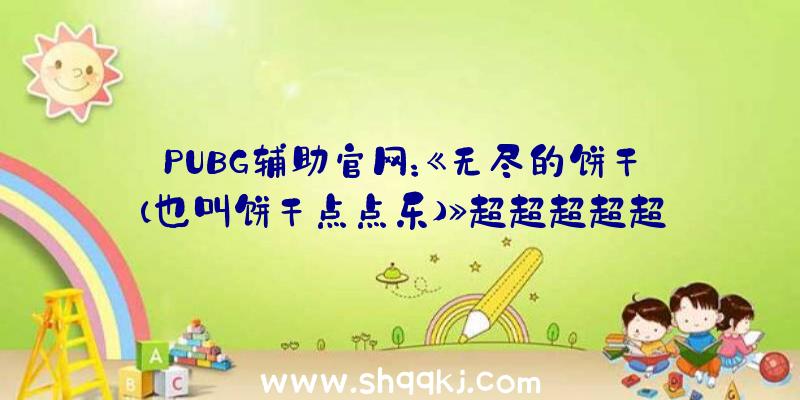 PUBG辅助官网：《无尽的饼干(也叫饼干点点乐)》超超超超超超等长的Steam造诣名曝光