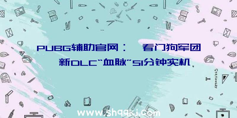 PUBG辅助官网：《看门狗军团》新DLC“血脉”51分钟实机演示发布：战役零碎及游戏操作展现