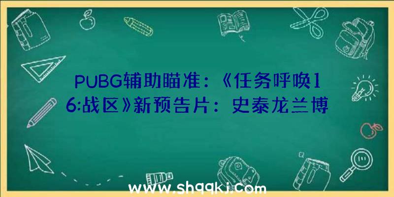 PUBG辅助瞄准：《任务呼唤16:战区》新预告片：史泰龙兰博将于5月20日参加市肆