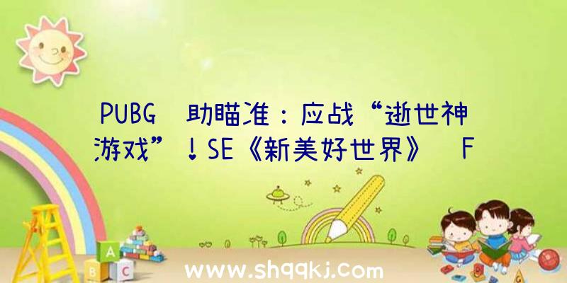 PUBG辅助瞄准：应战“逝世神游戏”！SE《新美好世界》获Fami游戏评分35分登入白金殿堂