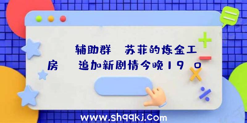 PUBG辅助群：《苏菲的炼金工房DX》追加新剧情今晚19:00将举行“宣布留念特殊节目”